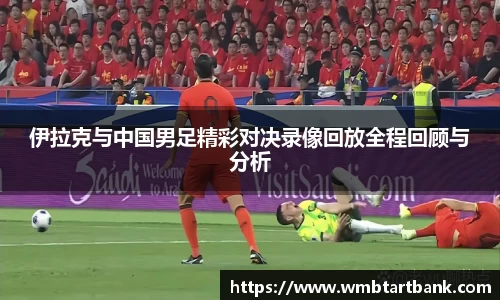 伊拉克与中国男足精彩对决录像回放全程回顾与分析