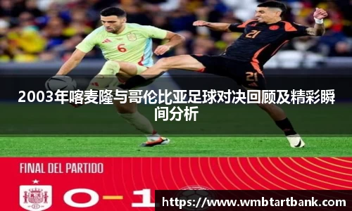 2003年喀麦隆与哥伦比亚足球对决回顾及精彩瞬间分析